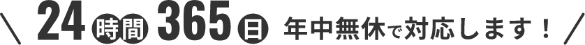 24時間 365日 年中無休で対応しまう！