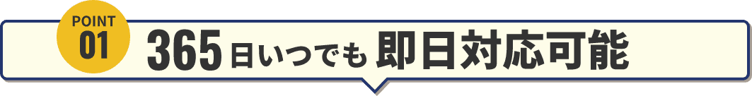 ポイント1 365日いつでも即日対応可能