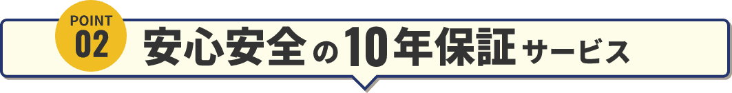 ポイント2 安心安全の10年保証サービス